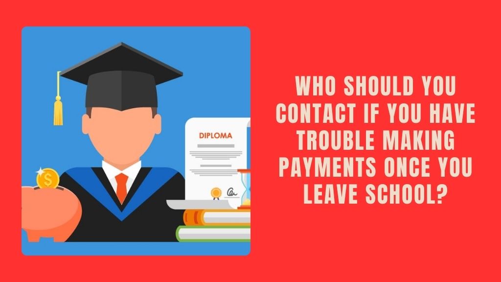 Who Should You Contact if You Have Trouble Making Payments Once You Leave School?